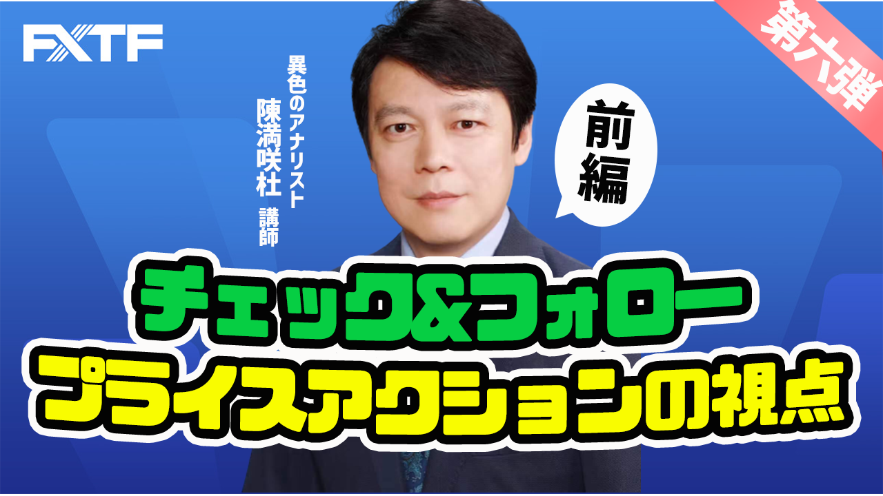 【動画】「チェック&フォロー 第六弾～プライスアクションの視点～【前編】」陳満咲杜氏
