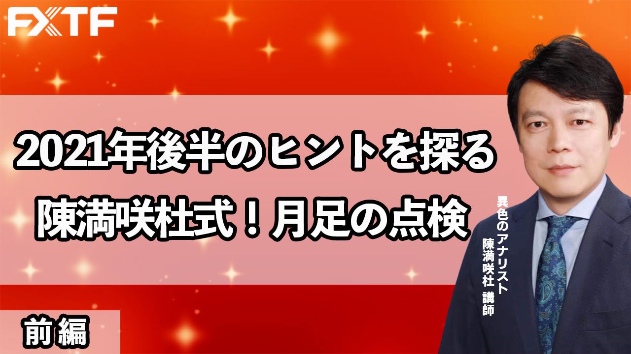 【動画】「2021年後半のヒントを探る！月足の点検【前編】」陳満咲杜氏