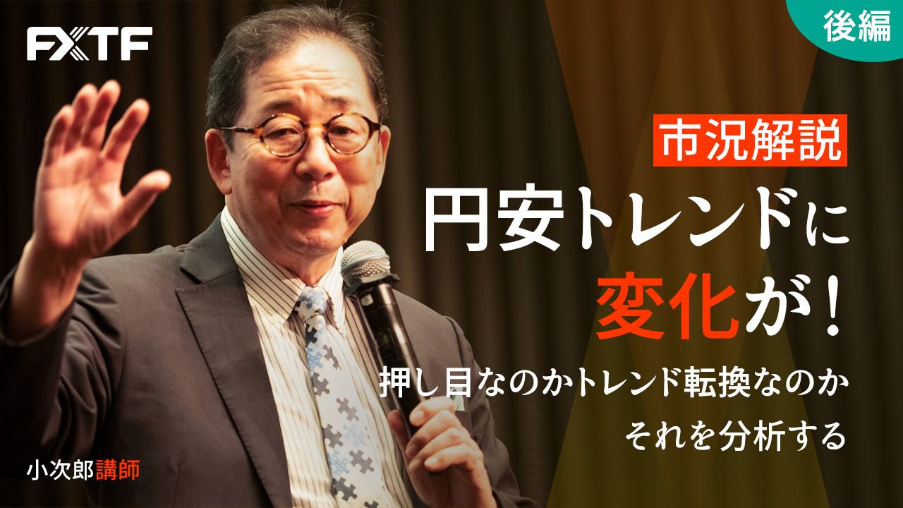 【動画】「市況解説 円安トレンドに変化が！押し目なのかトレンド転換なのか それを分析する【後編】」小次郎講師