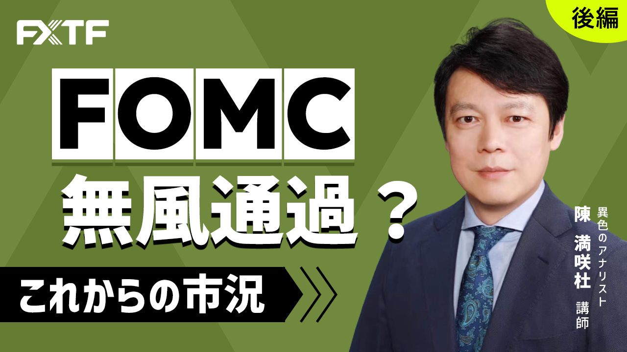 【動画】「FOMC無風通過？これからの市況【後編】」陳満咲杜氏