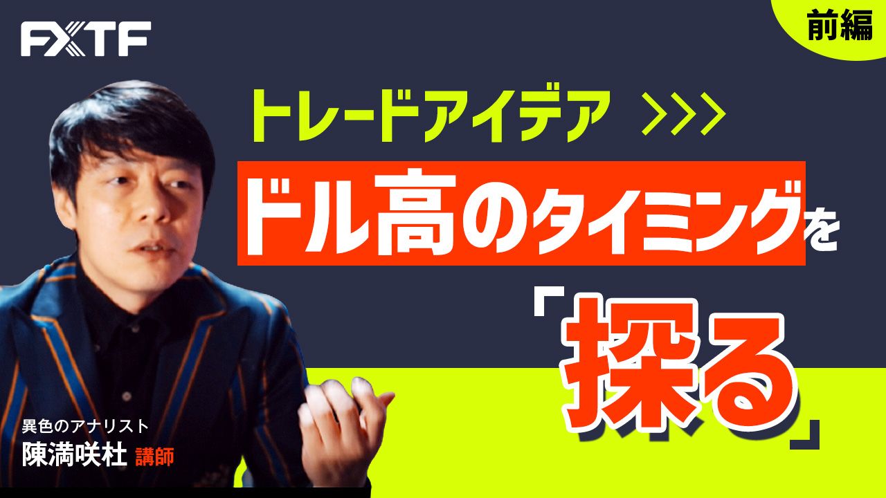 【動画】「トレードアイデア ドル高のタイミングを探る【前編】」陳満咲杜氏
