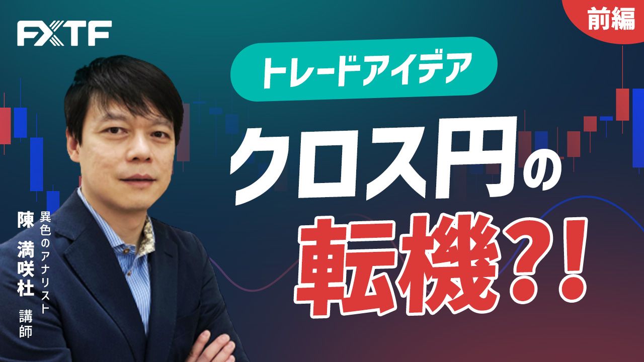 【動画】「トレードアイデア クロス円の転機？！【前編】」陳満咲杜氏
