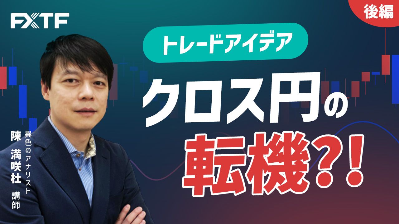 【動画】「トレードアイデア クロス円の転機？！【後編】」陳満咲杜氏