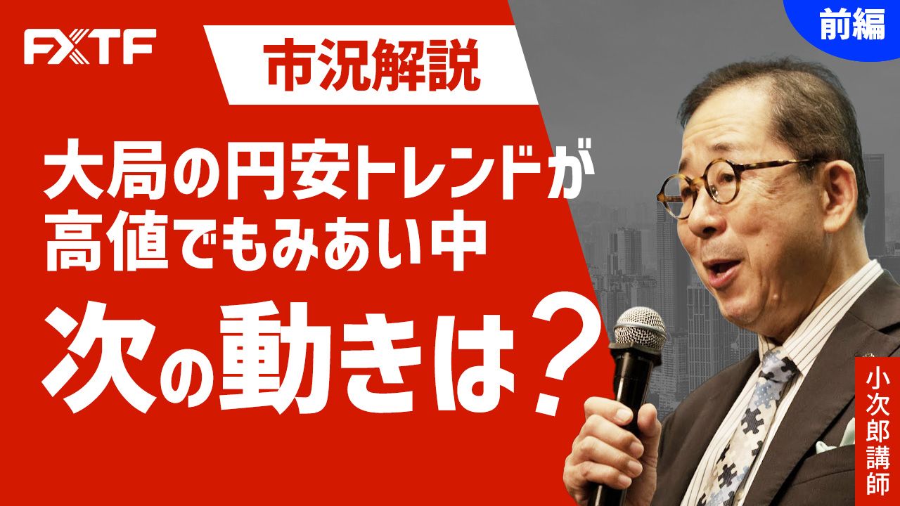 【動画】「市況解説 大局の円安トレンドが高値でもみあい中 次の動きは？【前編】」小次郎講師