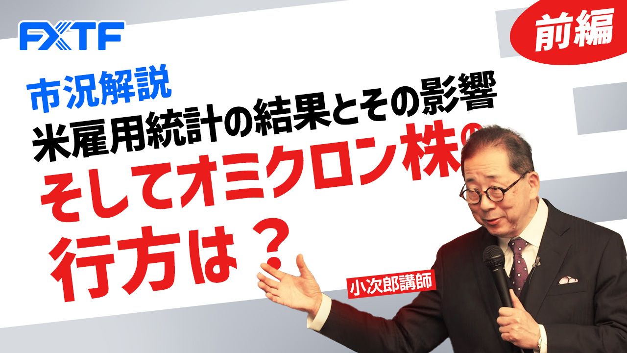 【動画】「市況解説 米雇用統計の結果とその影響 そしてオミクロン株の行方は？【前編】 」小次郎講師