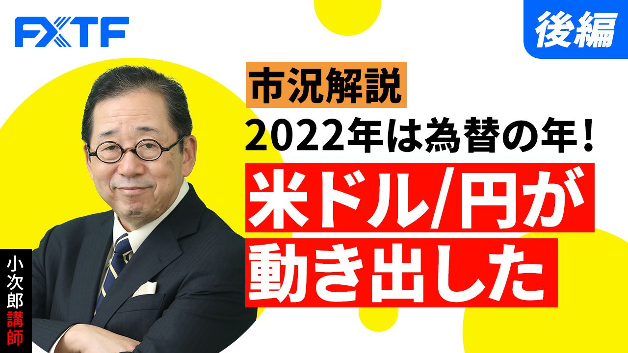 【動画】「市況解説 2022年は為替の年！米ドル/円が動き出した【後編】 」小次郎講師