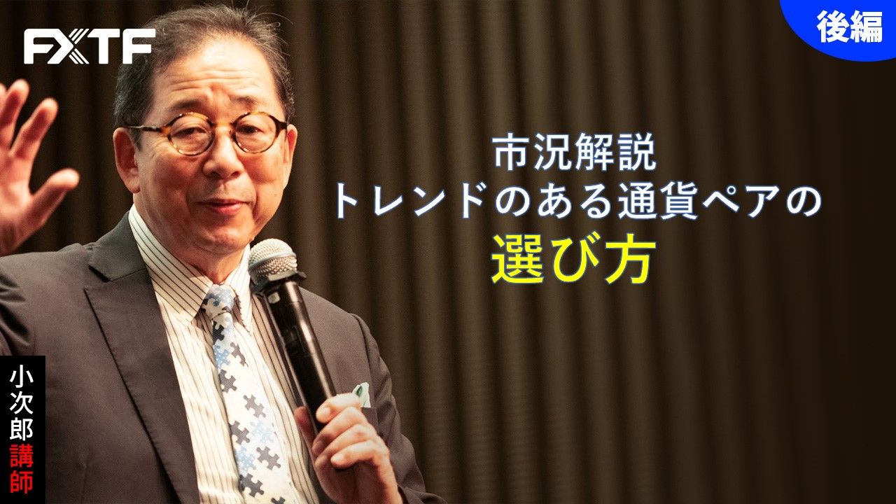 【動画】「市況解説 トレンドのある通貨ペアの選び方【後編】」小次郎講師