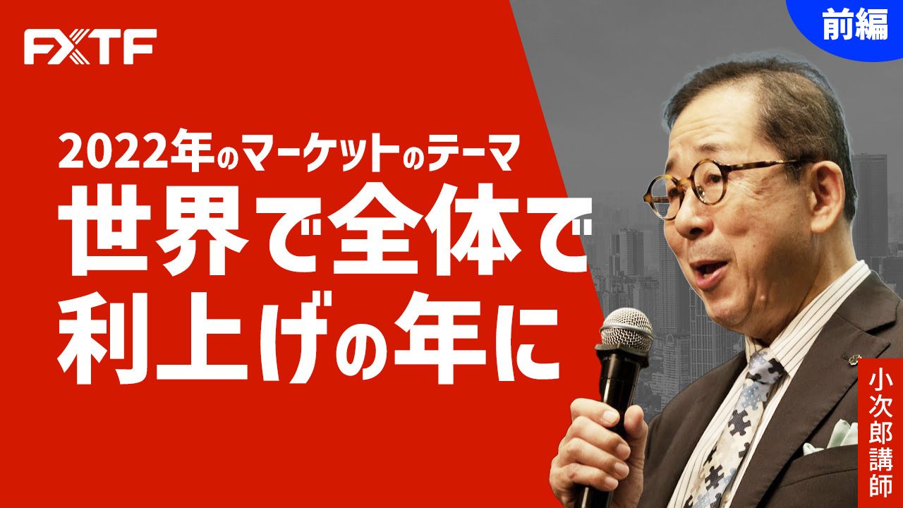 【動画】「2022年のマーケットのテーマ 世界で全体で利上げの年に【前編】 」小次郎講師