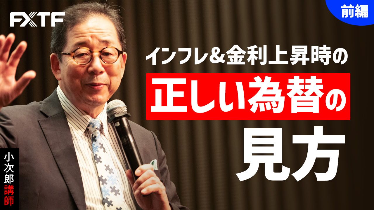 【動画】「インフレ&金利上昇時の正しい為替の見方【前編】 」小次郎講師