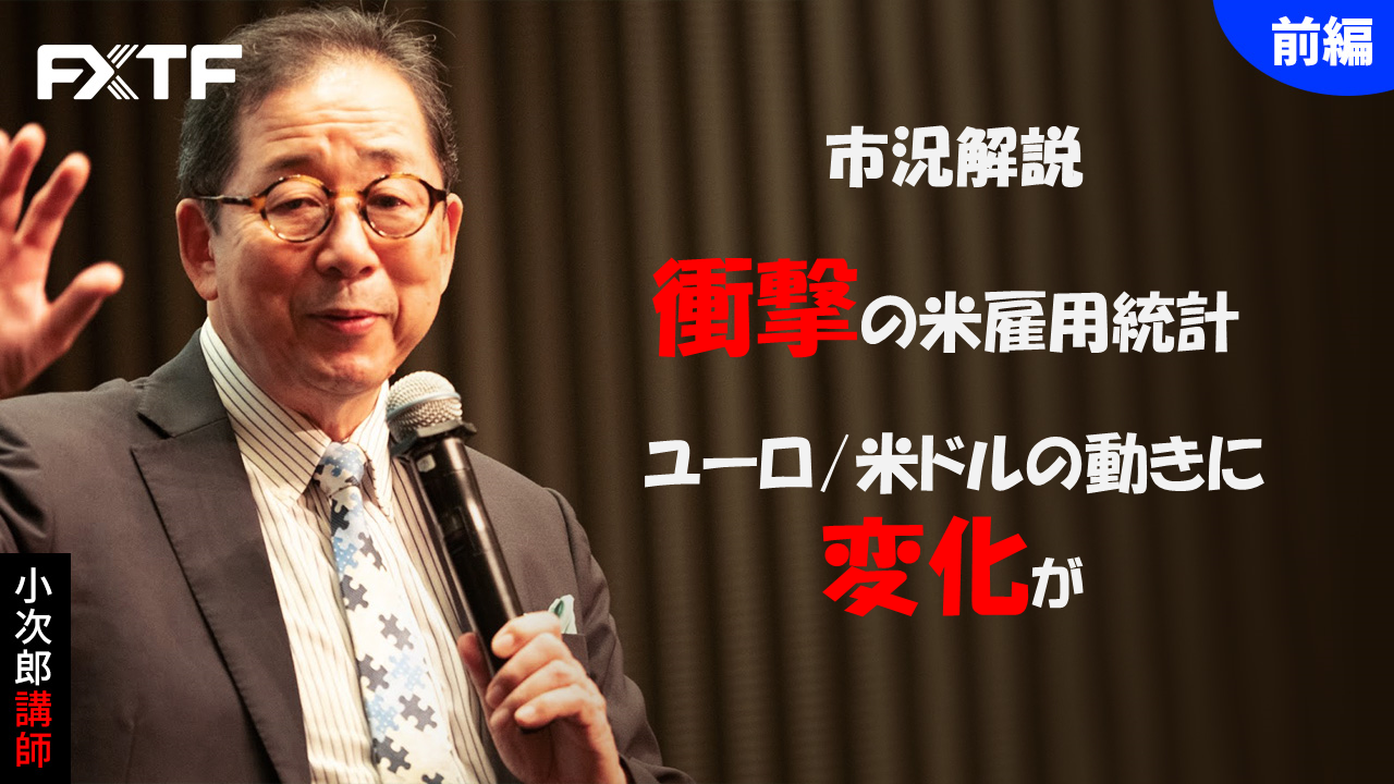 【動画】「市況解説 衝撃の米雇用統計 ユーロ/米ドルの動きに変化が【前編】」小次郎講師