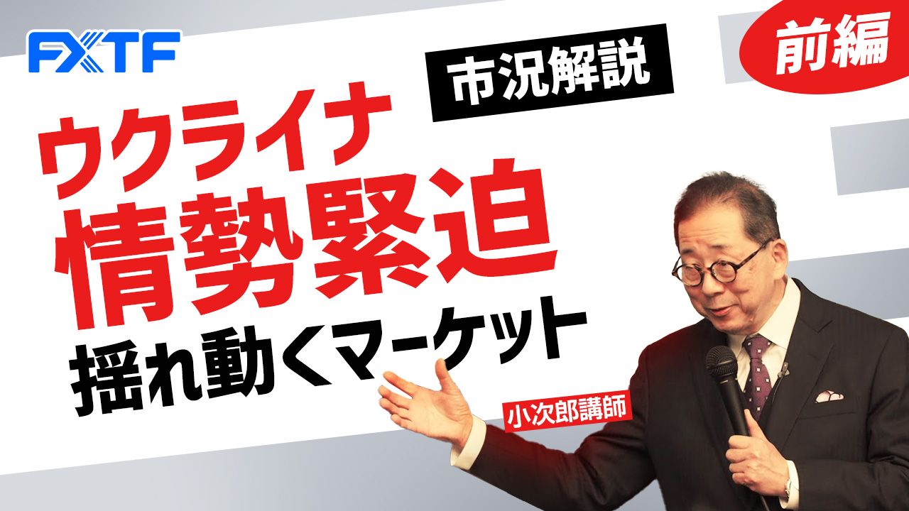 【動画】「市況解説 ウクライナ情勢緊迫、揺れ動くマーケット【前編】」小次郎講師