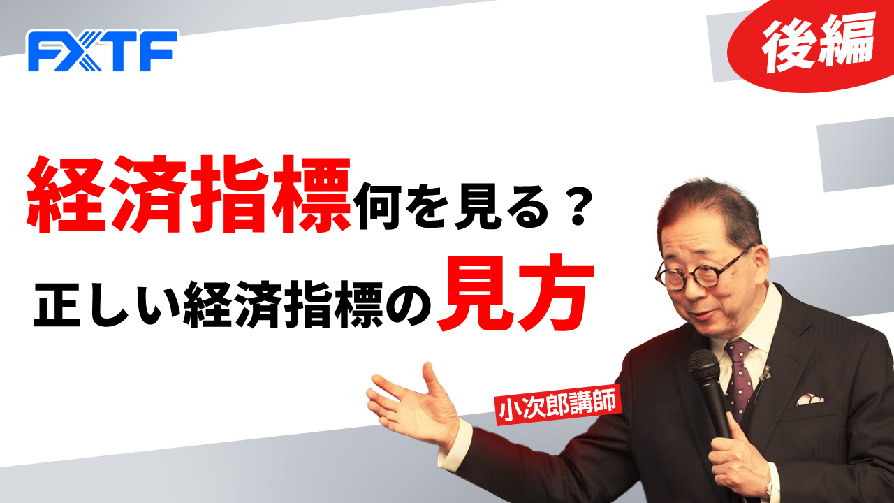 【動画】「経済指標何を見る？ 正しい経済指標の見方【後編】」小次郎講師