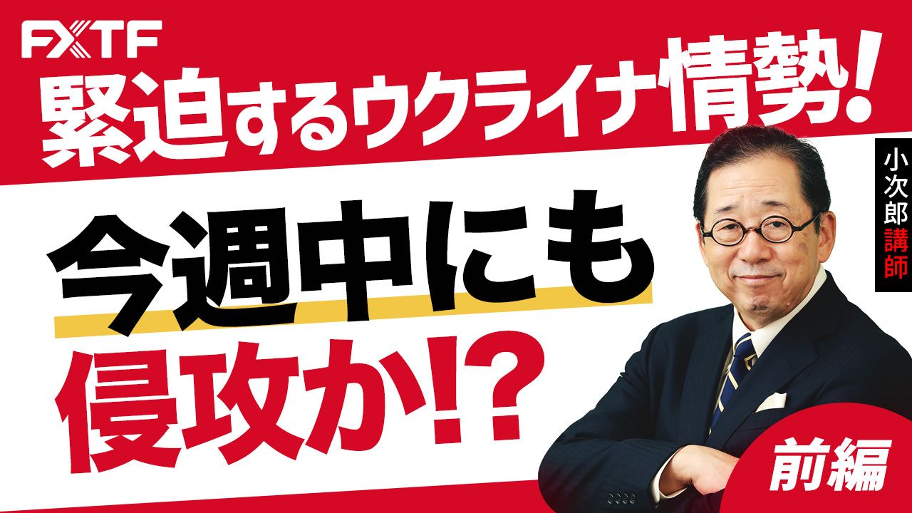 【動画】「市況解説 緊迫するウクライナ情勢、今週中にも侵攻か！？【前編】」小次郎講師