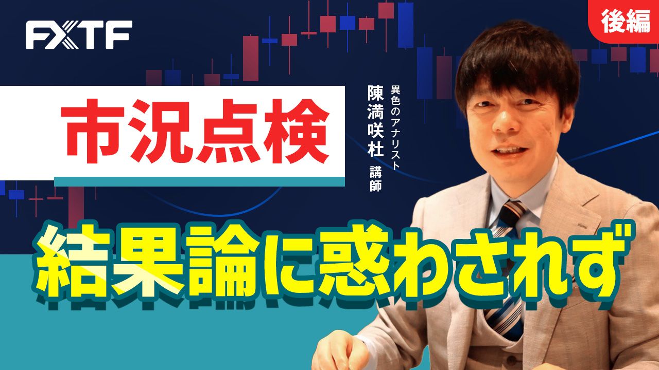 【動画】「市況点検　結果論に惑わされず【後編】」陳満咲杜氏