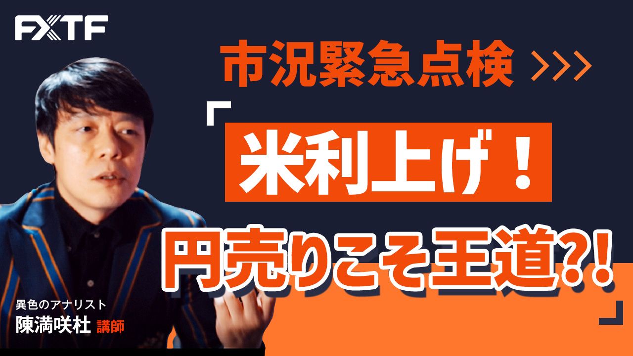 【動画】「緊急市況点検　米利上げ！円売りこそ王道？！」陳満咲杜氏