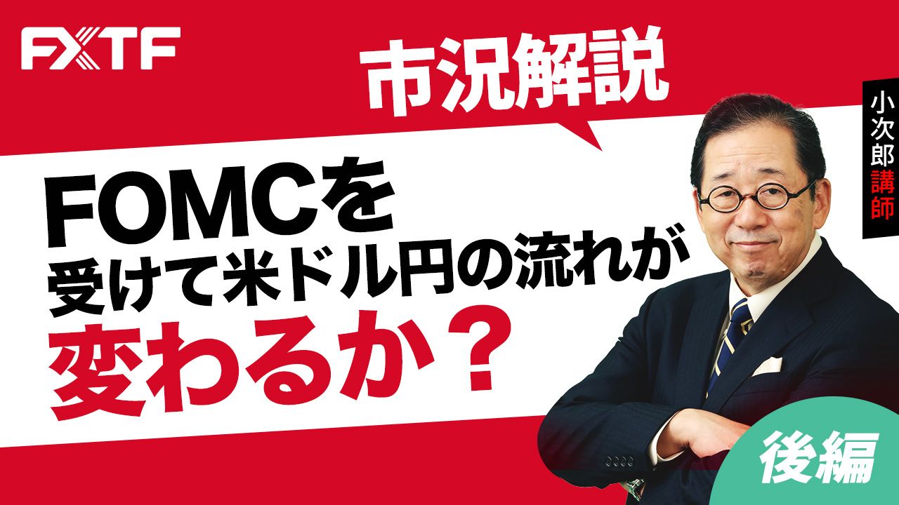 【動画】「市況解説 FOMCを受けて米ドル円の流れが変わるか？【後編】」小次郎講師