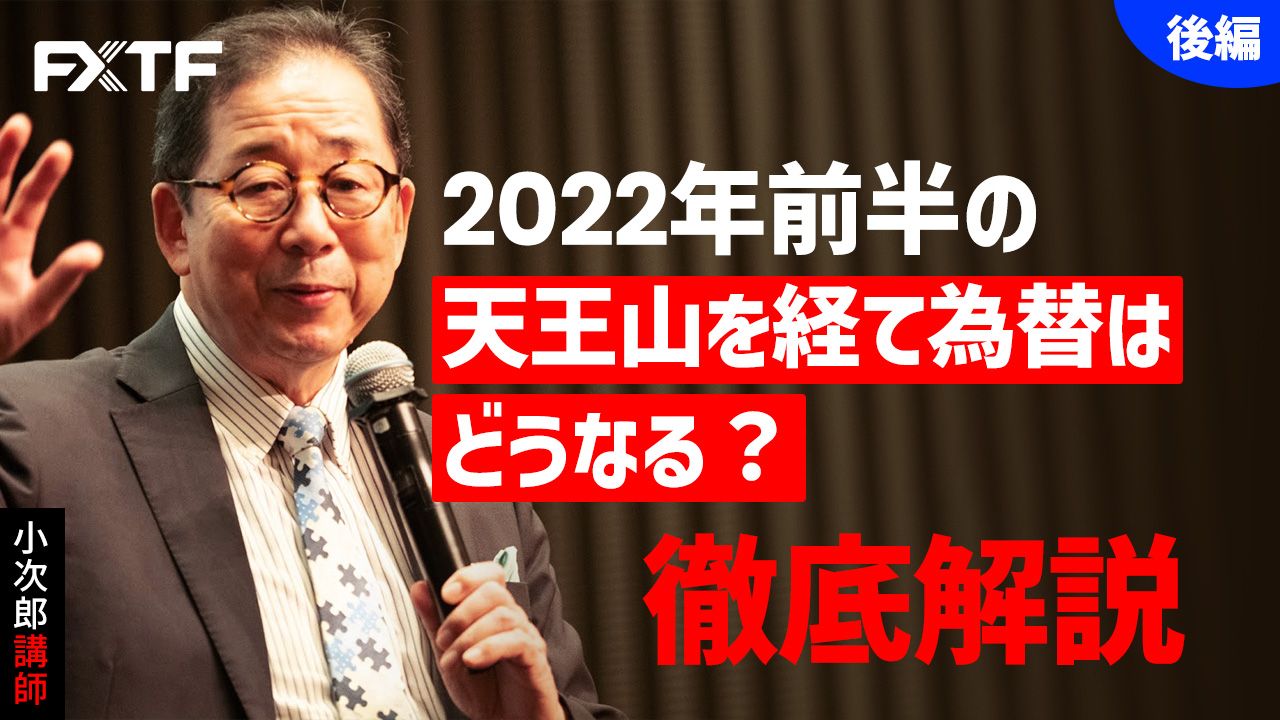 【動画】「2022年前半の天王山を経て為替はどうなる？ 徹底解説【後編】」小次郎講師
