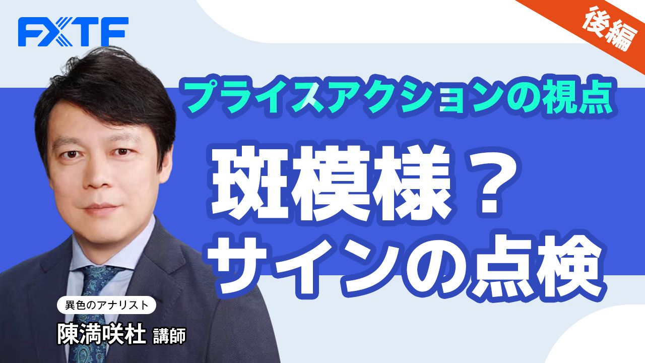 【動画】「プライスアクションの視点　斑模様？サインの点検【後編】」陳満咲杜氏