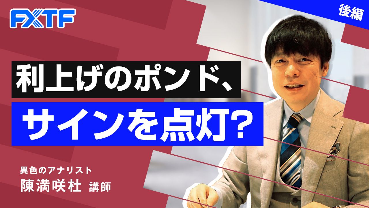 【動画】「利上げのポンド、サインを点灯？【後編】」陳満咲杜氏