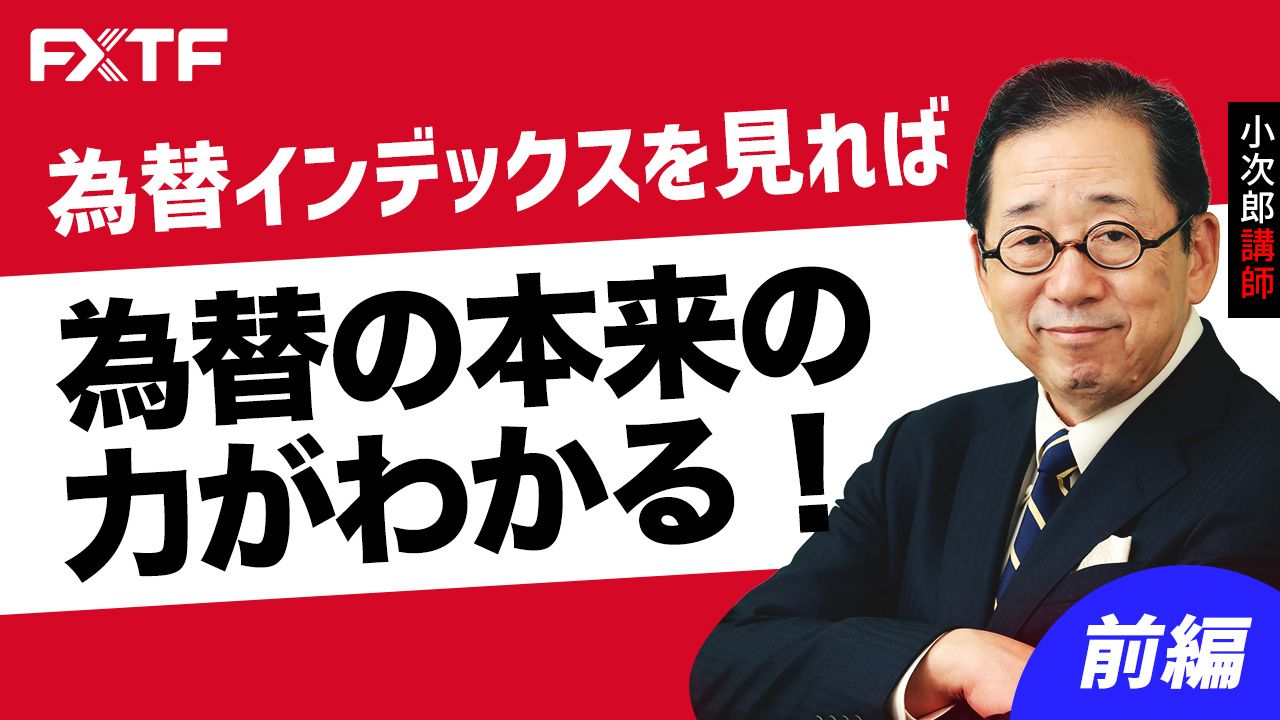 【動画】「為替インデックスを見れば為替の本来の力がわかる！【前編】」小次郎講師