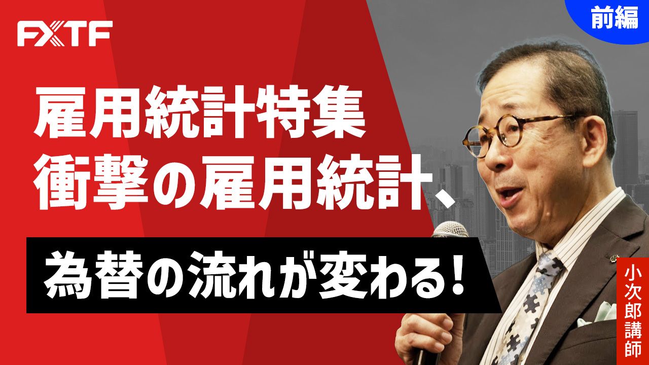 【動画】「雇用統計特集 衝撃の雇用統計、為替の流れが変わる！【前編】」小次郎講師