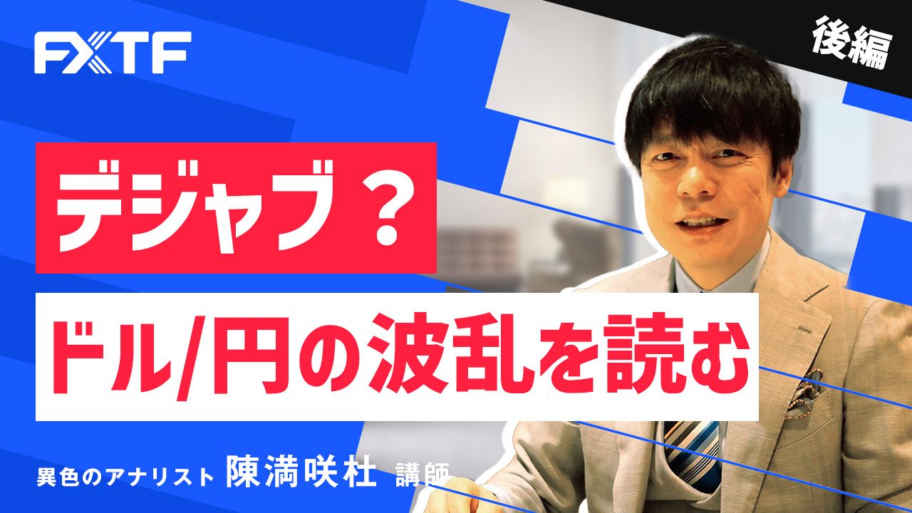 【動画】「デジャブ？ドル/円の波乱を読む【後編】」陳満咲杜氏