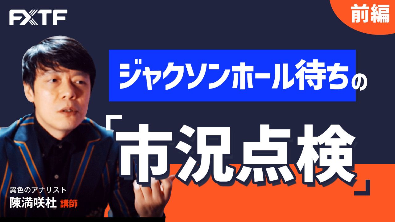 【動画】「ジャクソンホール待ちの市況点検【前編】」陳満咲杜氏