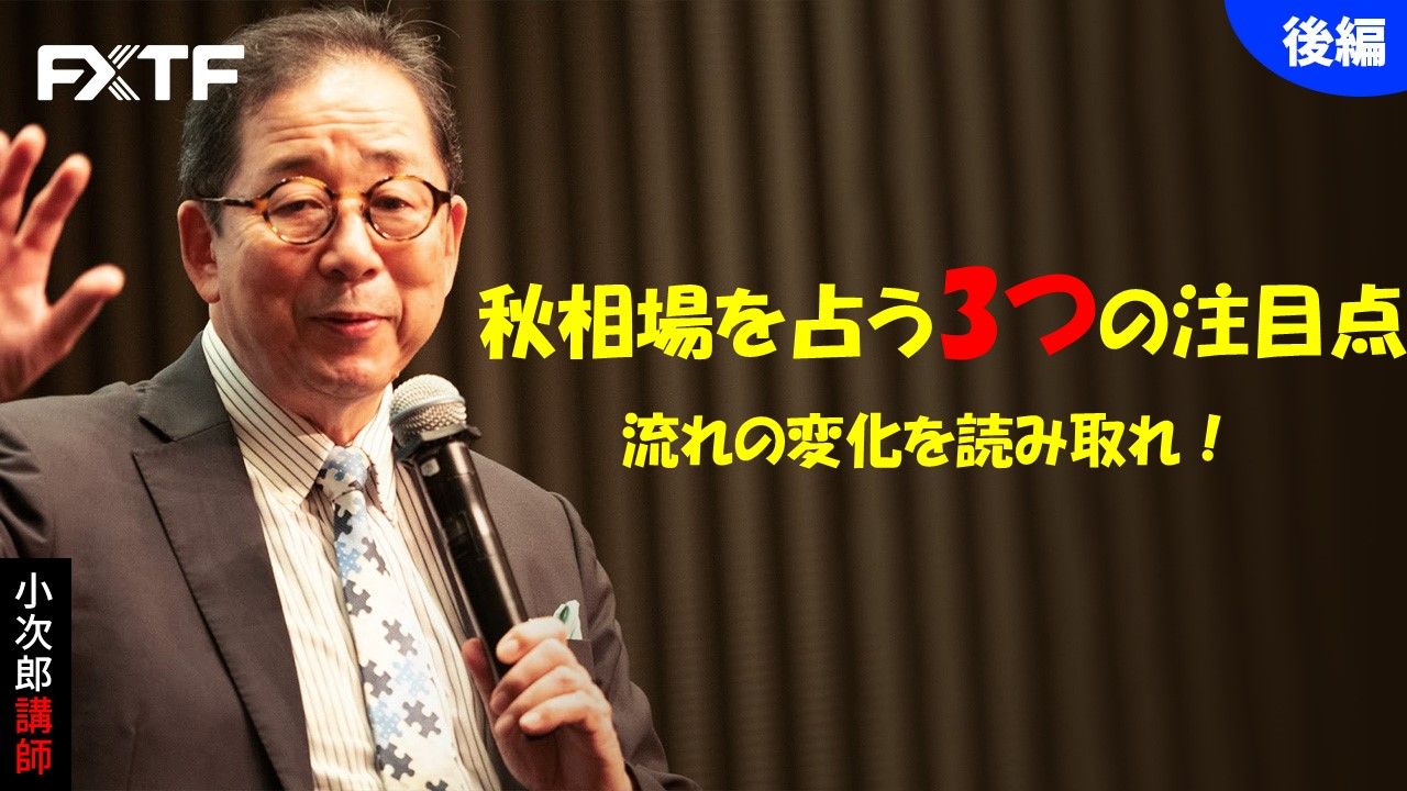 【動画】「秋相場を占う3つの注目点  流れの変化を読み取れ！【後編】」小次郎講師