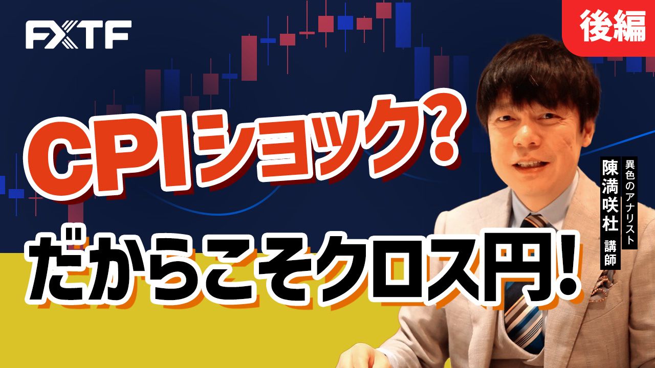 【動画】「CPIショック？だからこそクロス円！【後編】」陳満咲杜氏