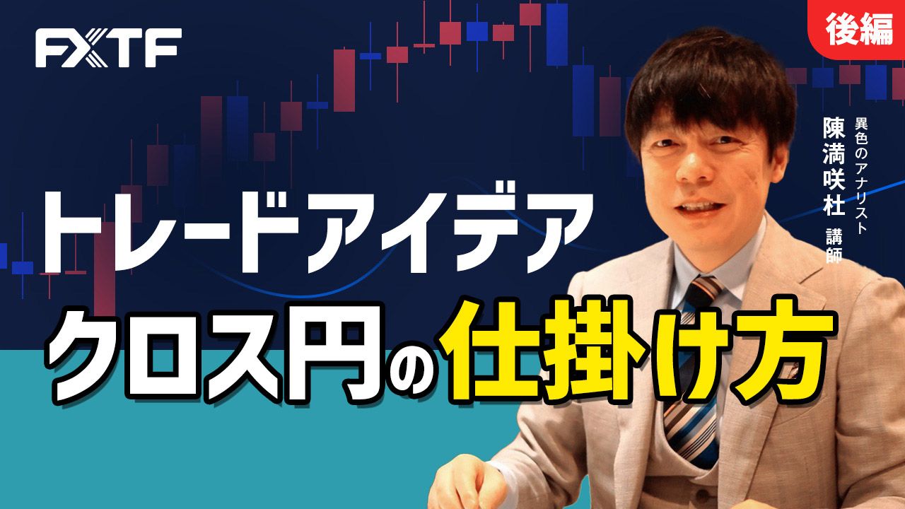 【動画】「トレードアイデア クロス円を仕掛ける【後編】」陳満咲杜氏