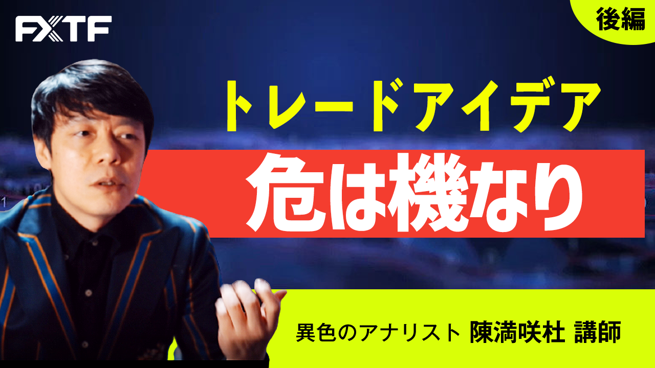 【動画】「トレードアイデア 危は機なり【後編】」陳満咲杜氏