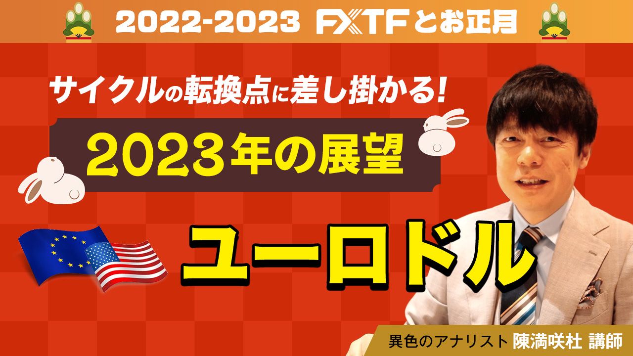 【動画】「サイクルの転換点に差し掛かる！2023年の展望 ユーロドル」陳満咲杜氏