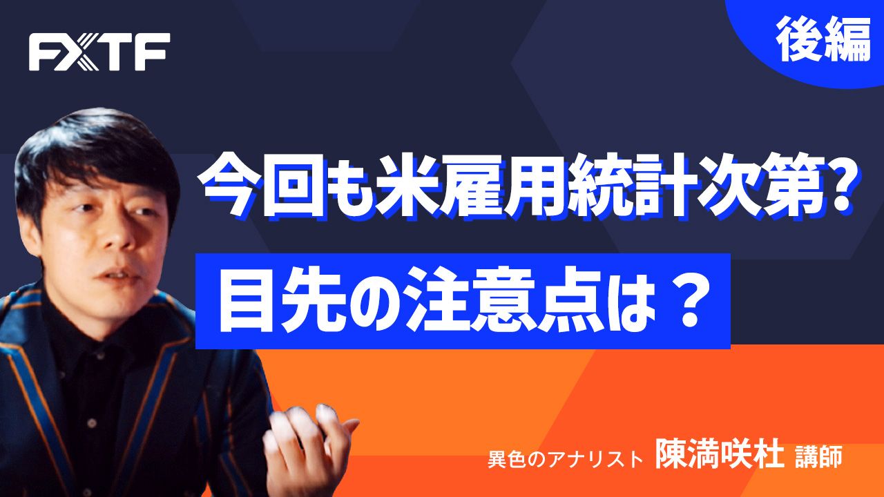 【動画】「今回も米雇用統計次第？目先の注意点は？【後編】」陳満咲杜氏