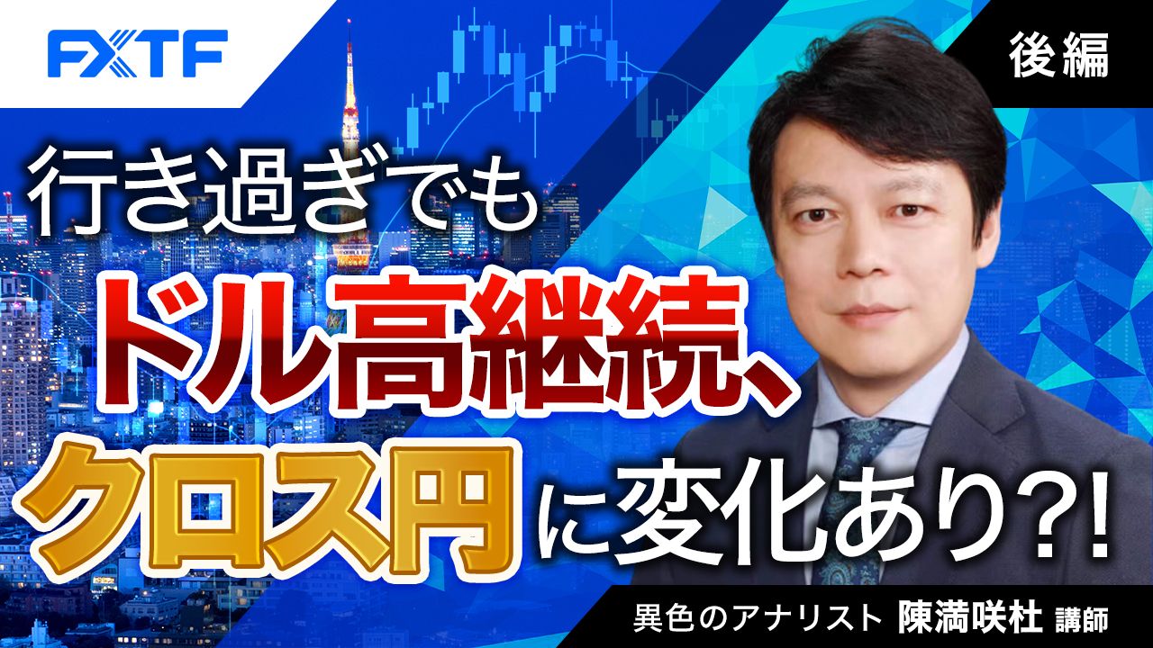 【動画】「行き過ぎでもドル高継続、クロス円に変化あり？！【後編】」陳満咲杜氏