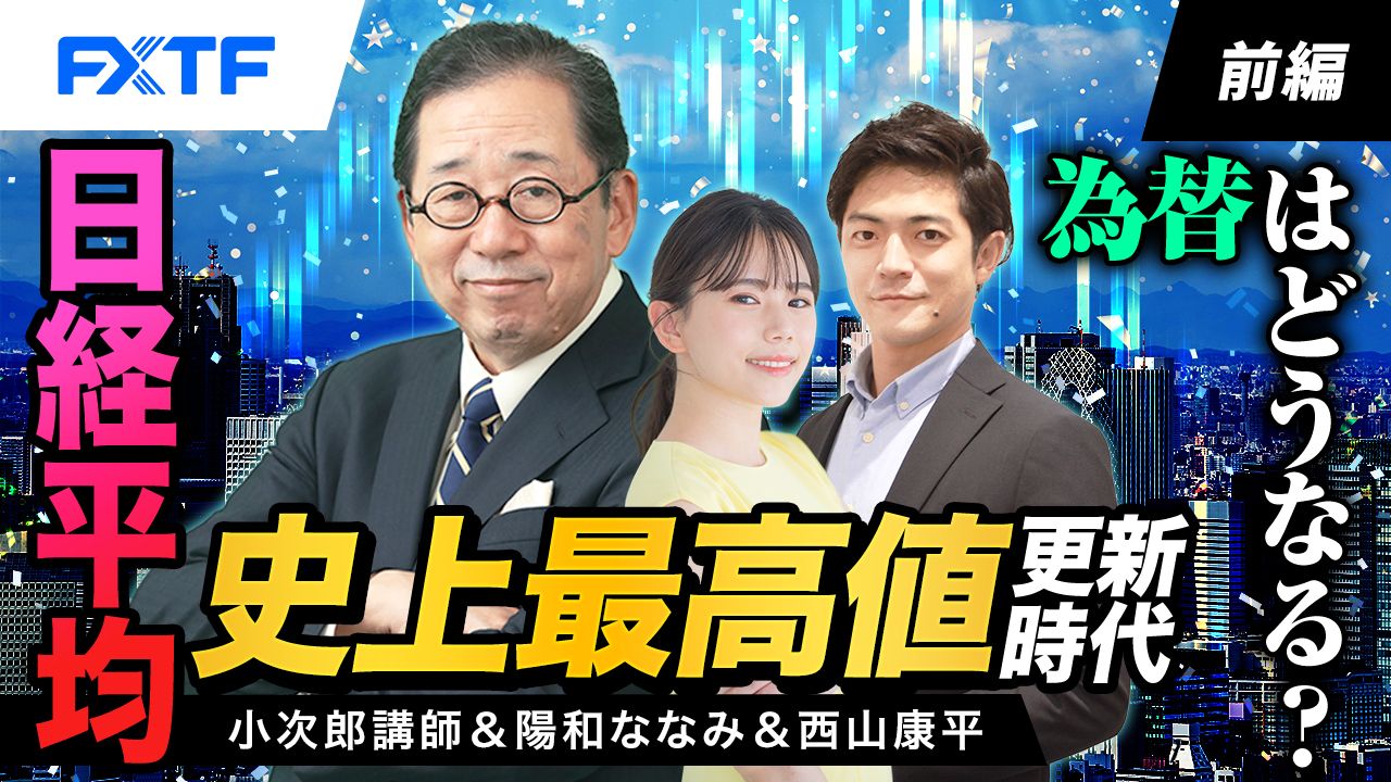 【動画】「日経平均史上最高値更新時代、為替はどうなる？【前編】」小次郎講師