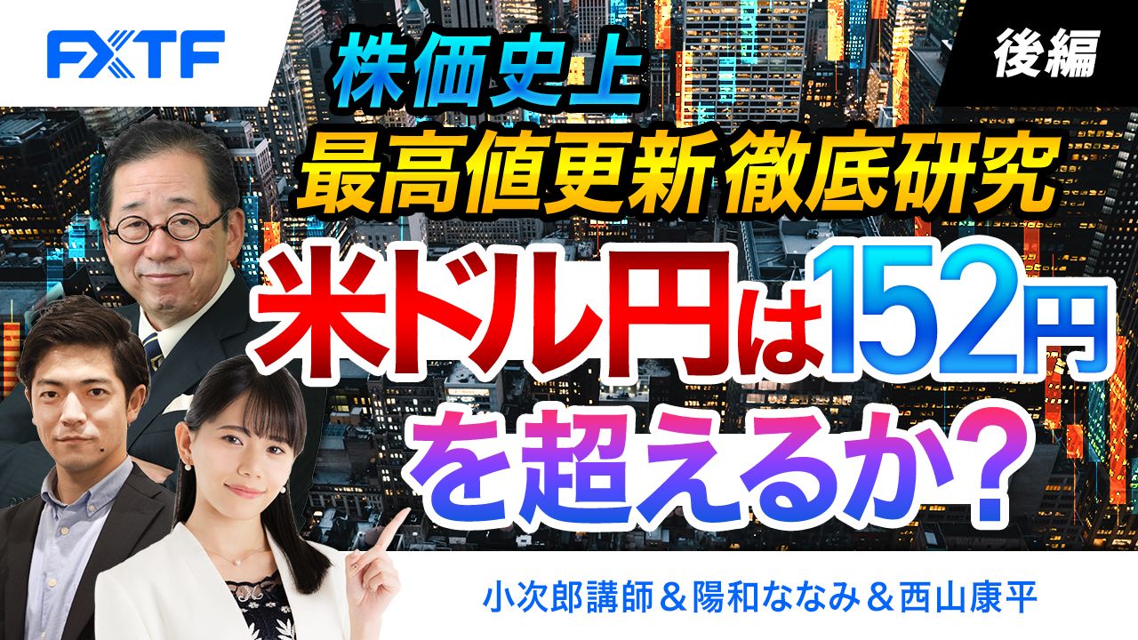 【動画】「株価史上最高値更新徹底研究、米ドル円は152円を超えるか？【後編】」小次郎講師
