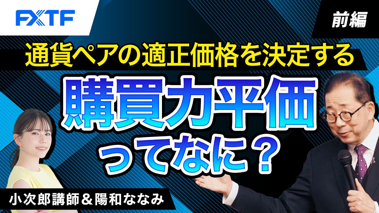 【動画】「通貨ペアの適正価格を決定する購買力平価ってなに？【前編】」小次郎講師