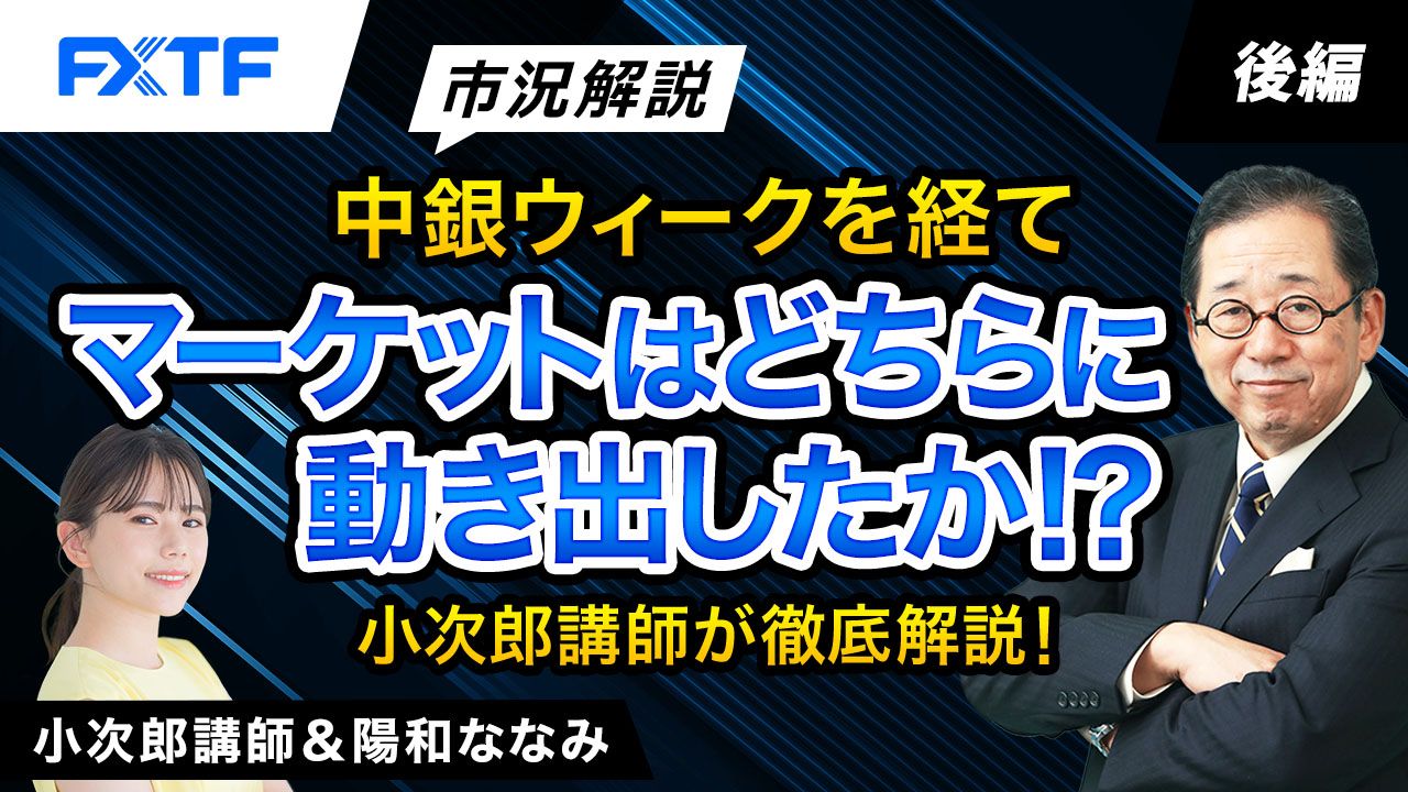 【動画】「市況解説　中銀ウイークを経てマーケットはどちらに動き出したか！？小次郎講師が徹底解説！【後編】」小次郎講師
