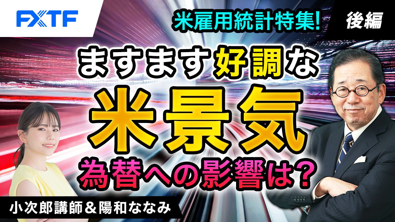 【動画】「米雇用統計特集！ますます好調な米景気　為替への影響は？【後編】」小次郎講師