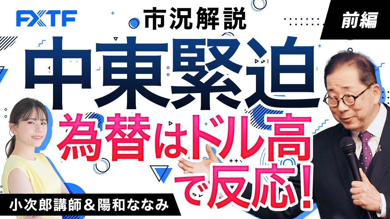 【動画】「市況解説　中東緊迫 為替はドル高で反応！【前編】」小次郎講師