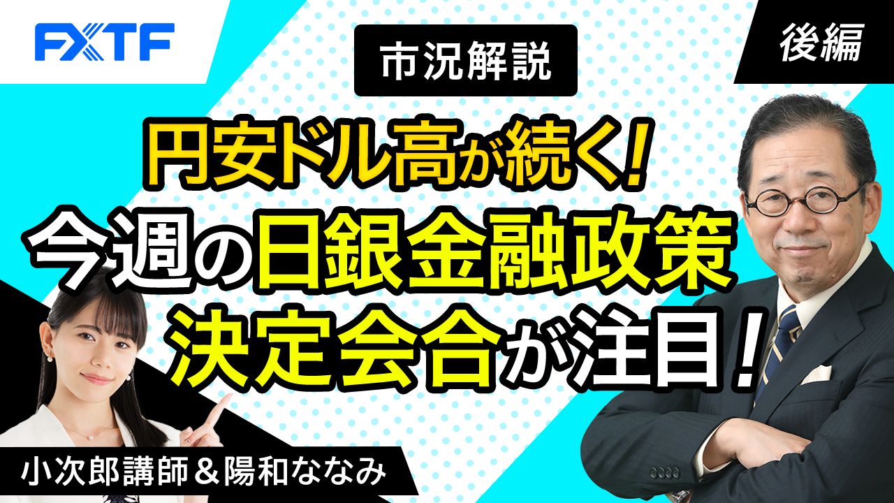【動画】「市況解説　円安ドル高が続く！今週の日銀金融政策決定会合が注目！【後編】」小次郎講師
