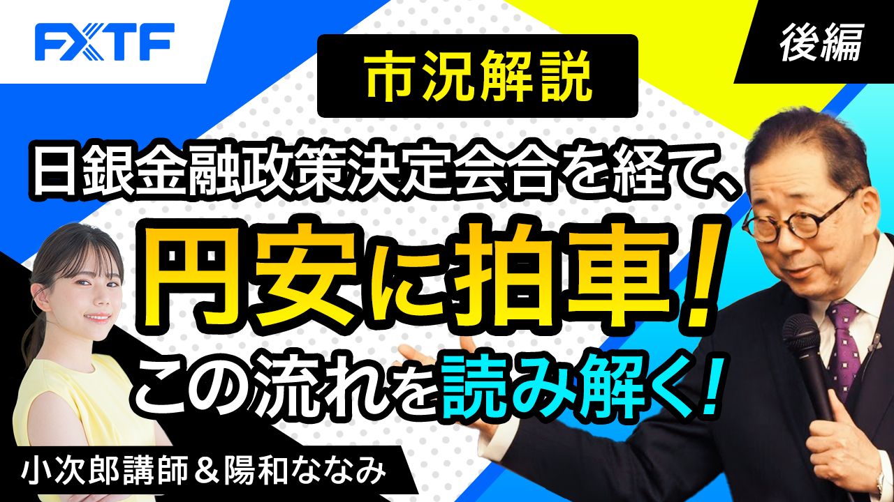 【動画】「市況解説　日銀金融政策決定会合を経て、円安に拍車！この流れを読み解く！【後編】」小次郎講師
