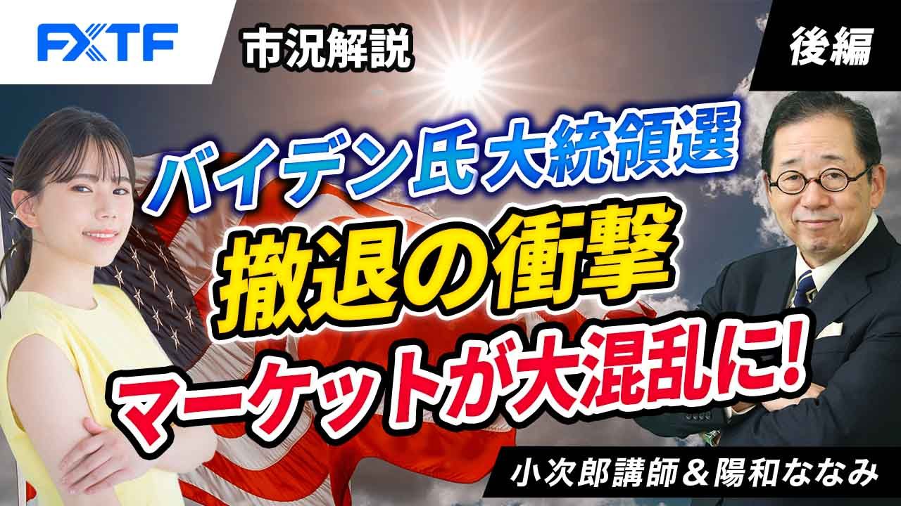 【動画】「市況解説　バイデン氏大統領選撤退の衝撃、マーケットが大混乱に！【後編】」小次郎講師