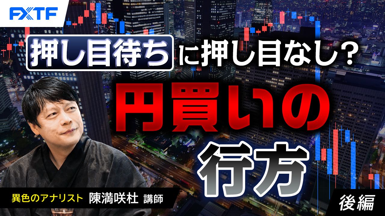 【動画】「押し目待ちに押し目なし？円買いの行方【後編】」陳満咲杜氏