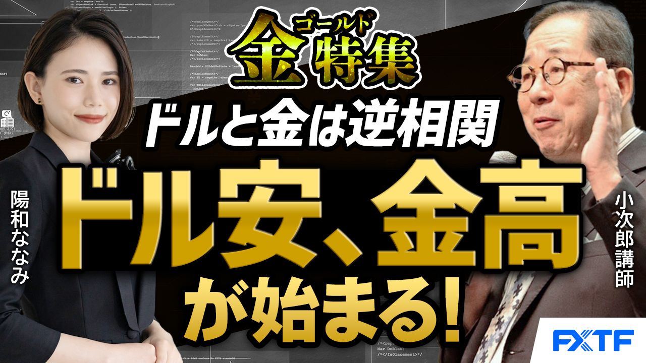 【動画】「金特集！ドルと金は逆相関！ドル安、金高が始まる！」小次郎講師・陽和ななみ