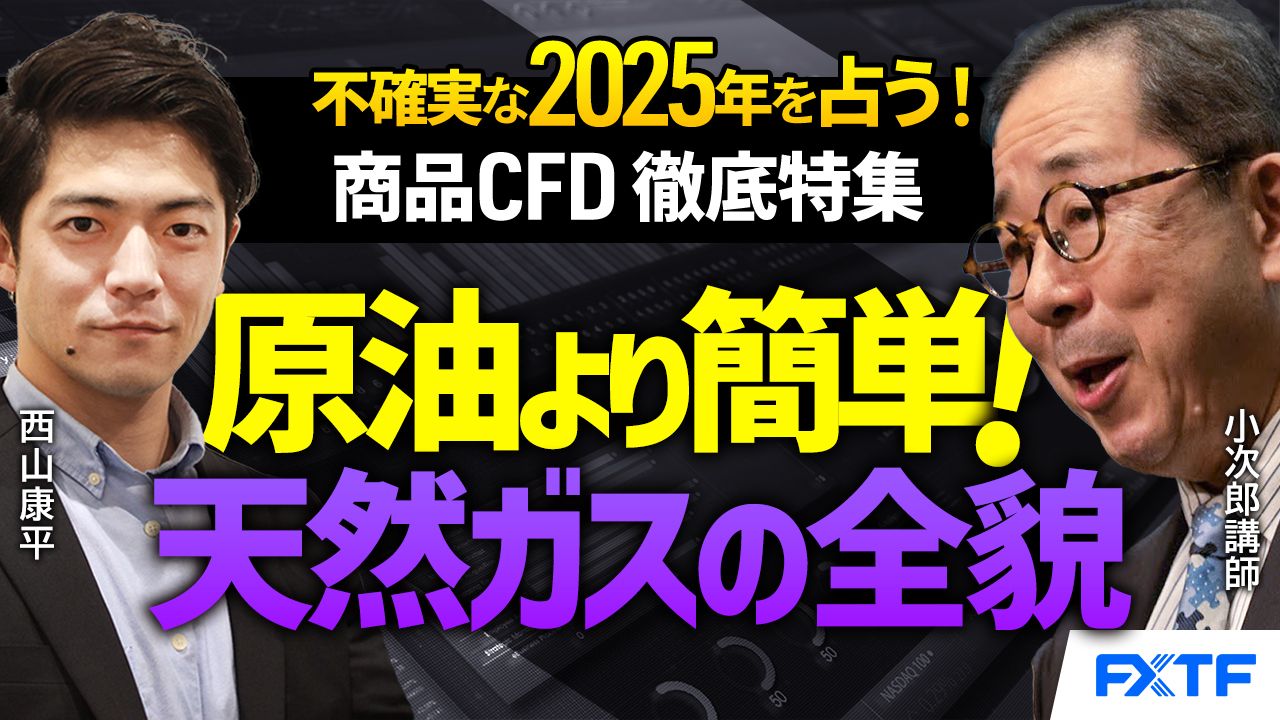 【動画】「天然ガス研究、原油よりわかりやすい！」【不確実な2025年を占う！商品CFD徹底特集】小次郎講師