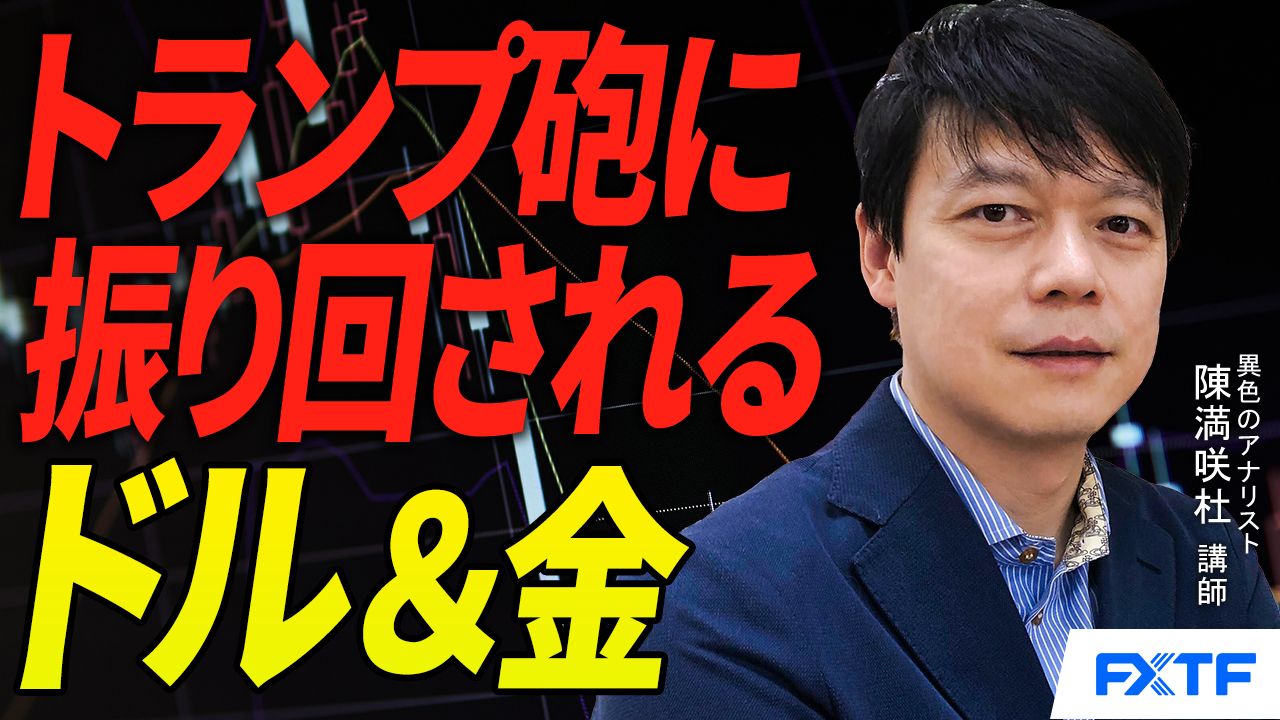 【動画】「トランプ砲に振り回されるドル＆金【後編】」陳満咲杜講師