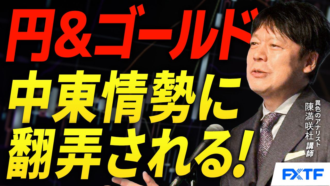 【動画】「中東情勢に翻弄される円＆ゴールド【前編】」陳満咲杜講師
