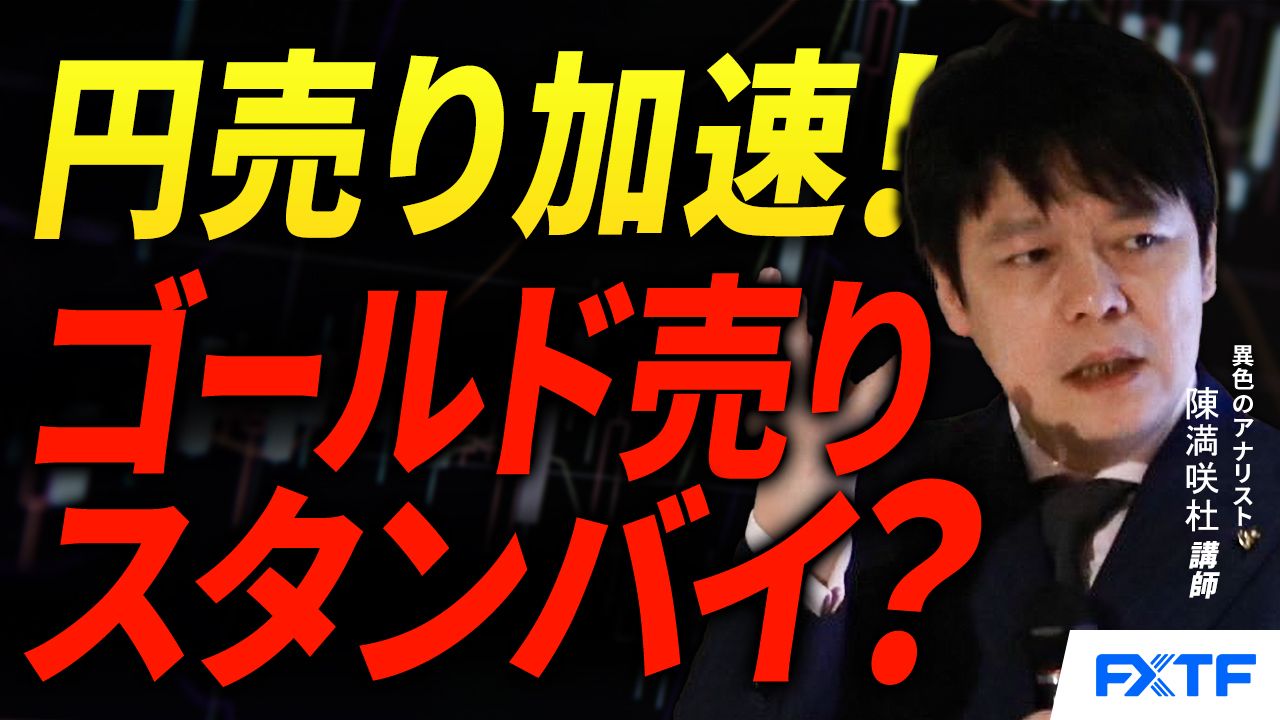【動画】「円売り加速！ゴールド売りスタンバイ？【後編】」陳満咲杜講師