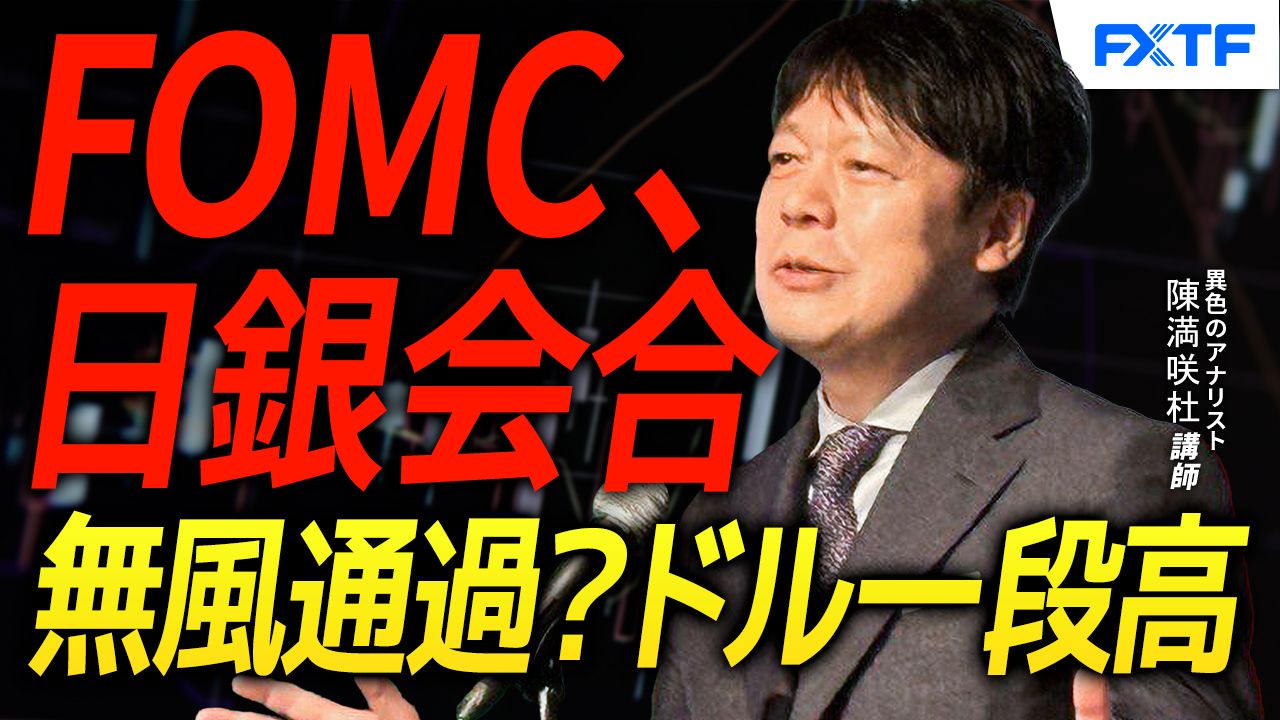 【動画】「FOMC、日銀会合無風通過？ドル一段高！【後編】」陳満咲杜講師